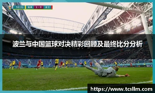 波兰与中国篮球对决精彩回顾及最终比分分析