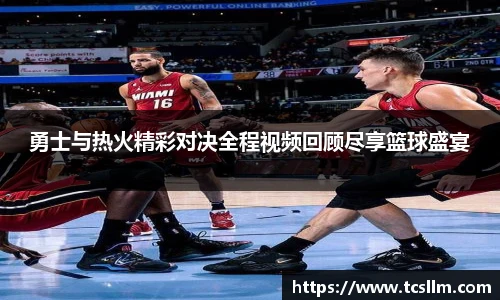 勇士与热火精彩对决全程视频回顾尽享篮球盛宴