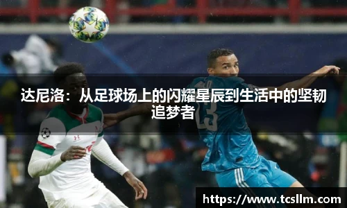 达尼洛：从足球场上的闪耀星辰到生活中的坚韧追梦者