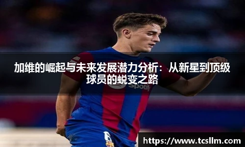 加维的崛起与未来发展潜力分析：从新星到顶级球员的蜕变之路