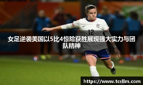 女足逆袭美国以5比4惊险获胜展现强大实力与团队精神